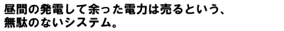 昼間の発電してあまった電力は売るという、無駄のないシステム